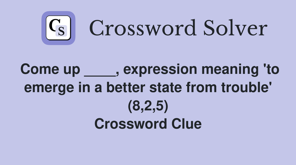 Come up ____, expression meaning 'to emerge in a better state from